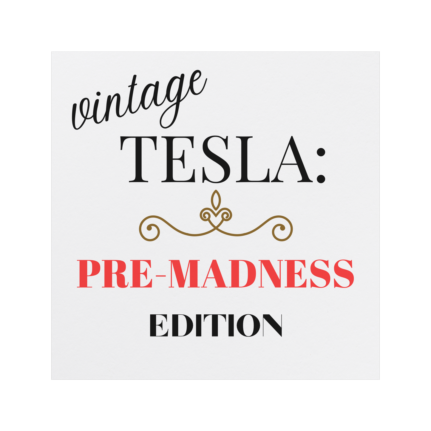 Car magnet design featuring elegant typography with the phrase 'Vintage TESLA: PRE-MADNESS EDITION'. The word 'vintage' is in a stylish cursive black font, 'TESLA:' in bold serif black, and 'PRE-MADNESS' in striking bold red capitals, drawing attention. Below is 'EDITION' in black block letters. A gold ornamental flourish adds a classy vintage touch. Perfect for Tesla enthusiasts who appreciate its legacy before modern chaos!