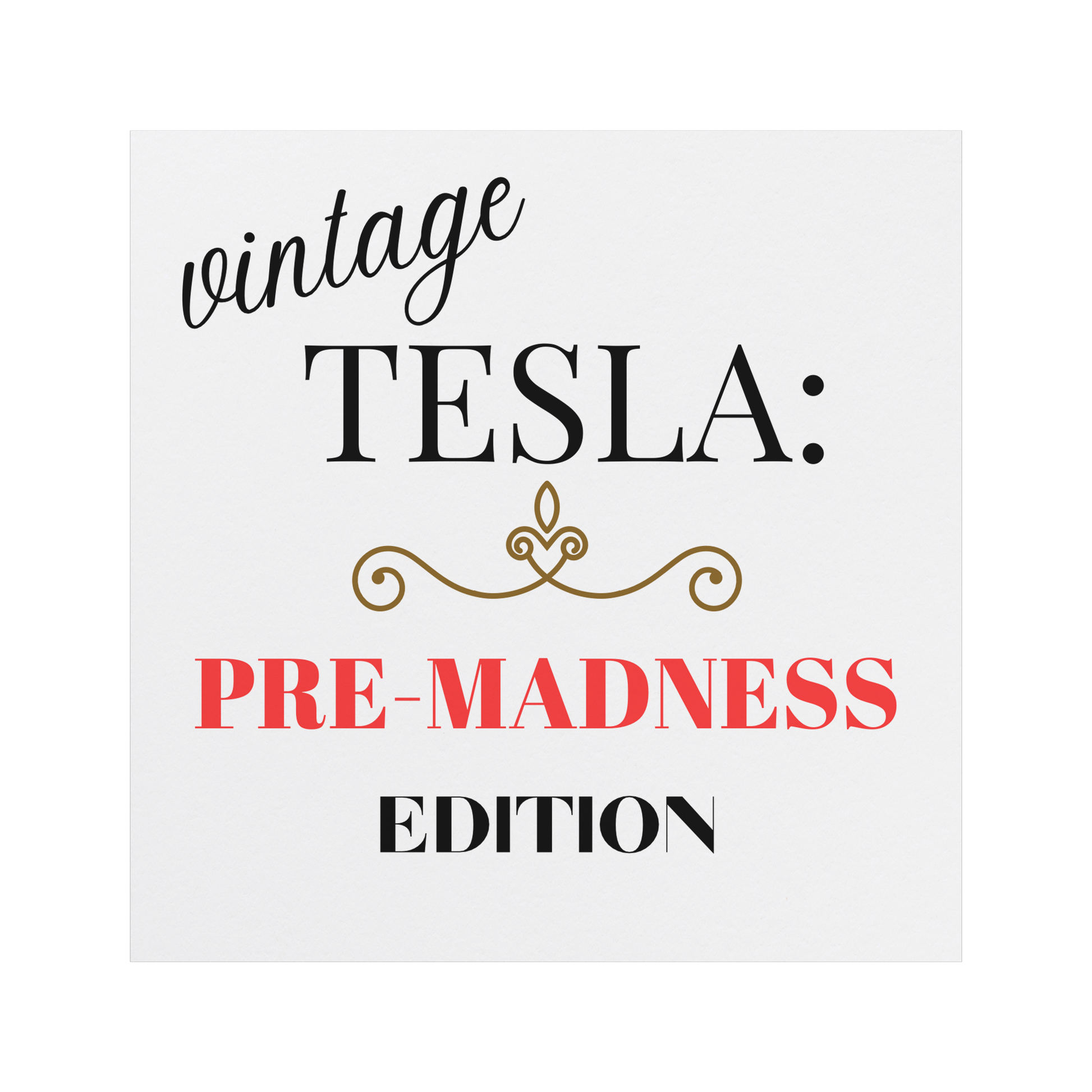 Car magnet design featuring elegant typography with the phrase 'Vintage TESLA: PRE-MADNESS EDITION'. The word 'vintage' is in a stylish cursive black font, 'TESLA:' in bold serif black, and 'PRE-MADNESS' in striking bold red capitals, drawing attention. Below is 'EDITION' in black block letters. A gold ornamental flourish adds a classy vintage touch. Perfect for Tesla enthusiasts who appreciate its legacy before modern chaos!
