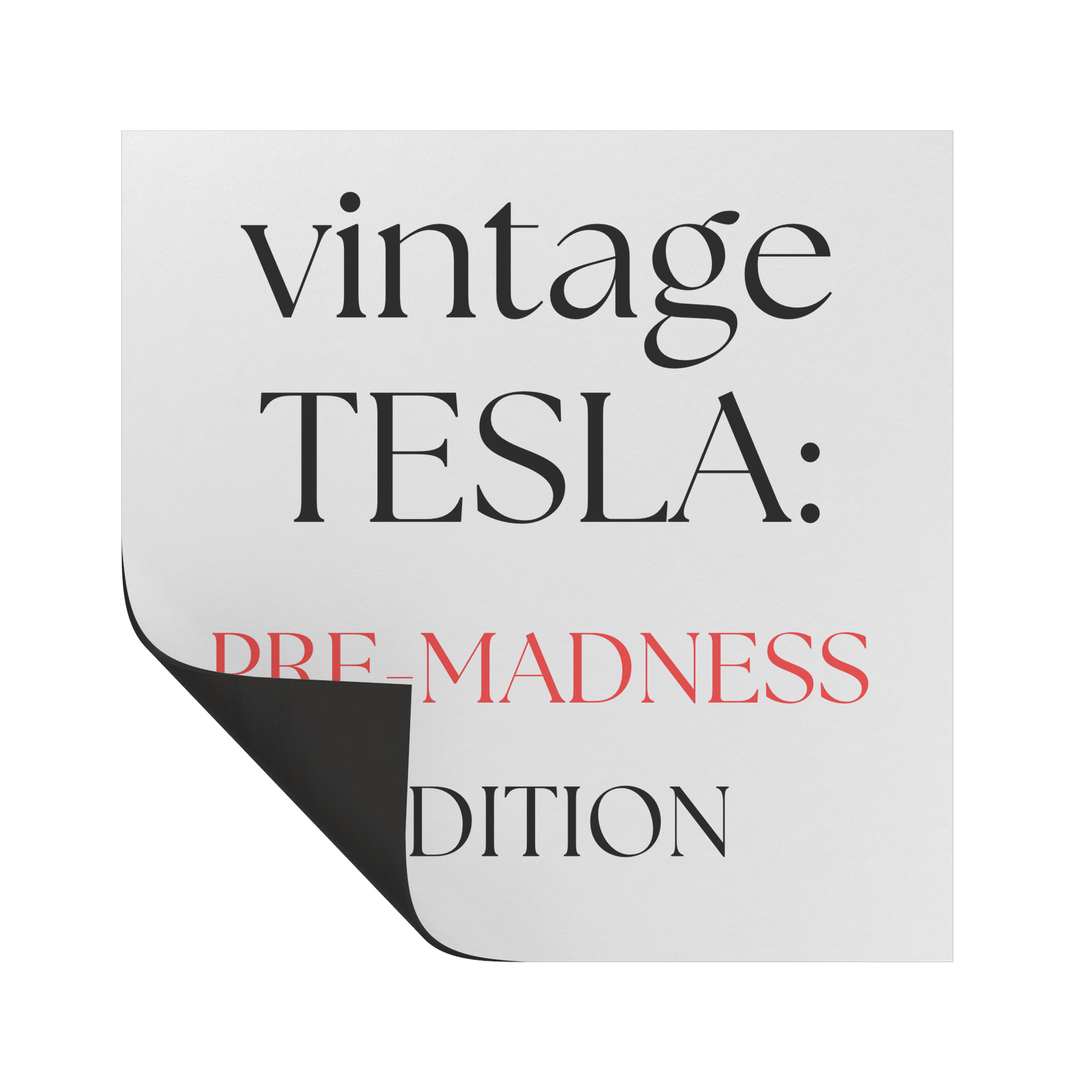 A square car magnet with a minimalist white background featuring stylish, modern typography. The text reads: "vintage TESLA: PRE-MADNESS EDITION." The word "vintage" appears in elegant black serif font, "TESLA:" is bold and capitalized in black, while "PRE-MADNESS" stands out in a striking red color, emphasizing contrast and intrigue. "EDITION" is centered below in black, completing the design. Perfect for Tesla enthusiasts who appreciate the early era before widespread popularity.
