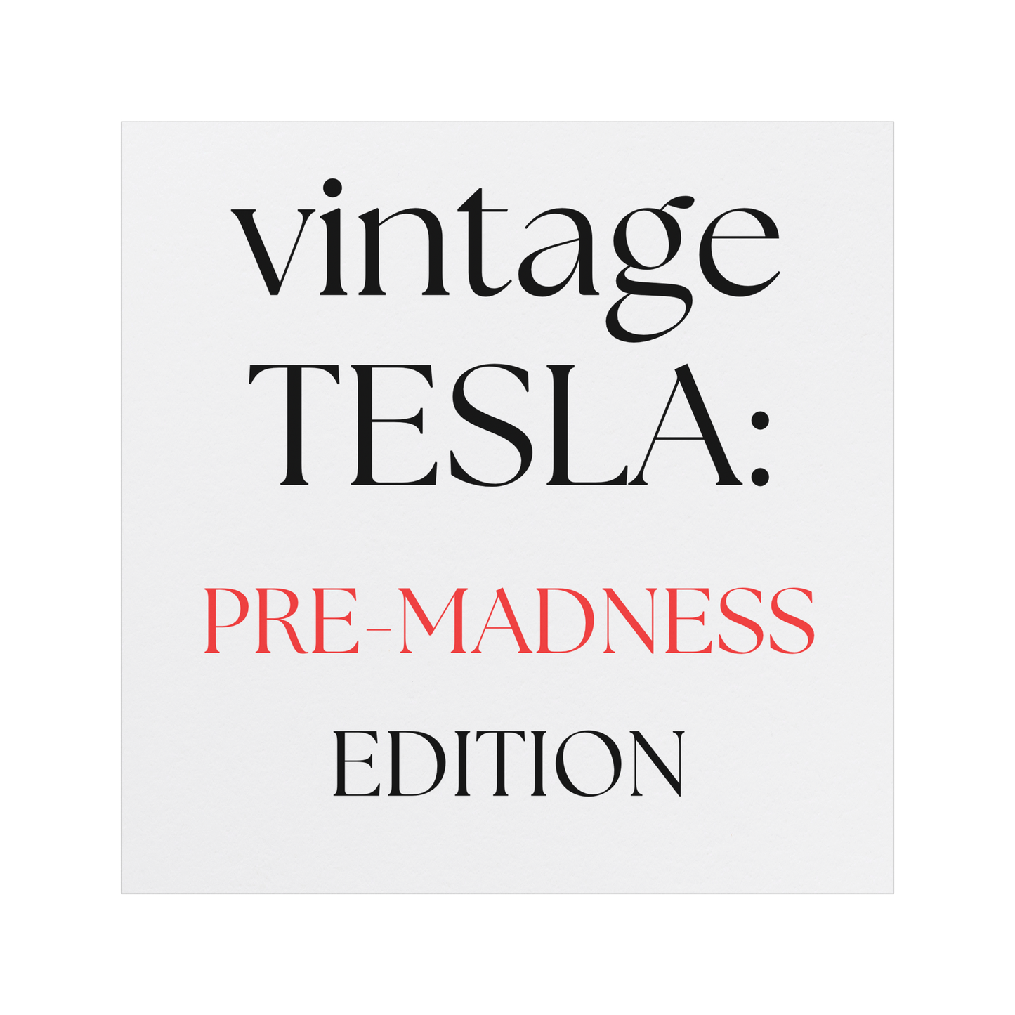 A square car magnet with a minimalist white background featuring stylish, modern typography. The text reads: "vintage TESLA: PRE-MADNESS EDITION." The word "vintage" appears in elegant black serif font, "TESLA:" is bold and capitalized in black, while "PRE-MADNESS" stands out in a striking red color, emphasizing contrast and intrigue. "EDITION" is centered below in black, completing the design. Perfect for Tesla enthusiasts who appreciate the early era before widespread popularity..png
