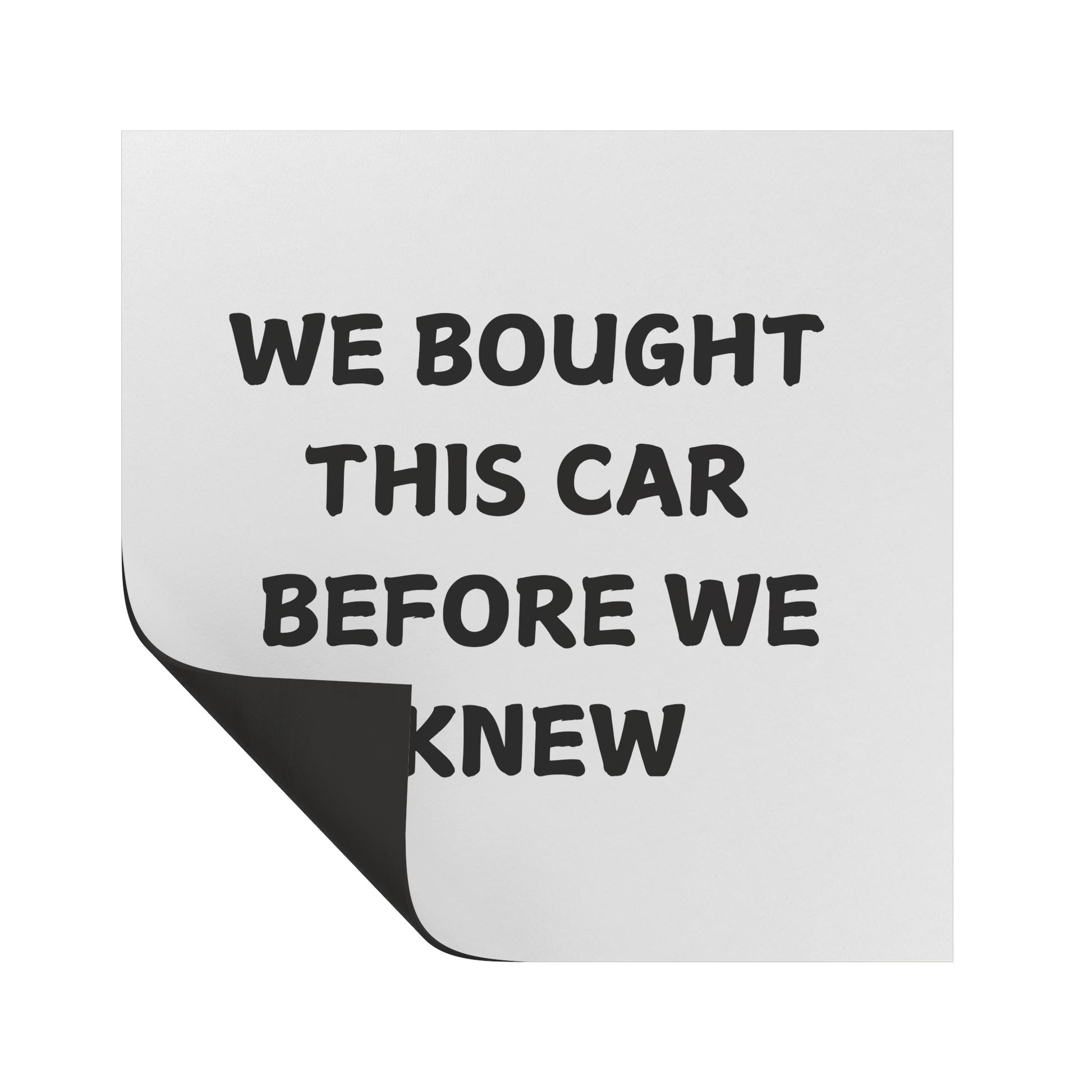 Funny car magnet featuring bold black text on a white background that reads, 'WE BOUGHT THIS CAR BEFORE WE KNEW.' Perfect for parents or families who unexpectedly expanded and now find themselves in a car that's suddenly too small for their growing crew. Great conversation starter for anyone with a sense of humor about family life and parenthood surprises. Durable and weather-resistant, ideal for adding personality to your vehicle.
