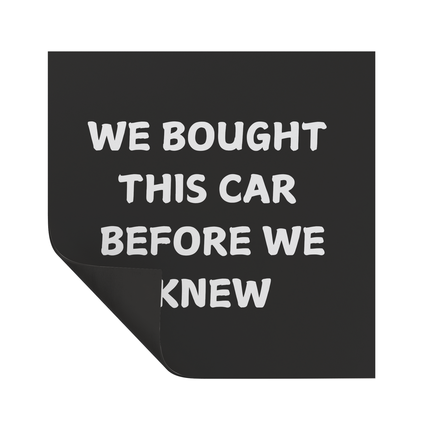 Make a statement with this hilarious car magnet! Featuring bold white text on a crisp black background, it reads: 'WE BOUGHT THIS CAR BEFORE WE KNEW. Easy to apply and remove, it’s the perfect addition to any vehicle—whether you're driving a compact car or dreaming of that spacious family SUV!