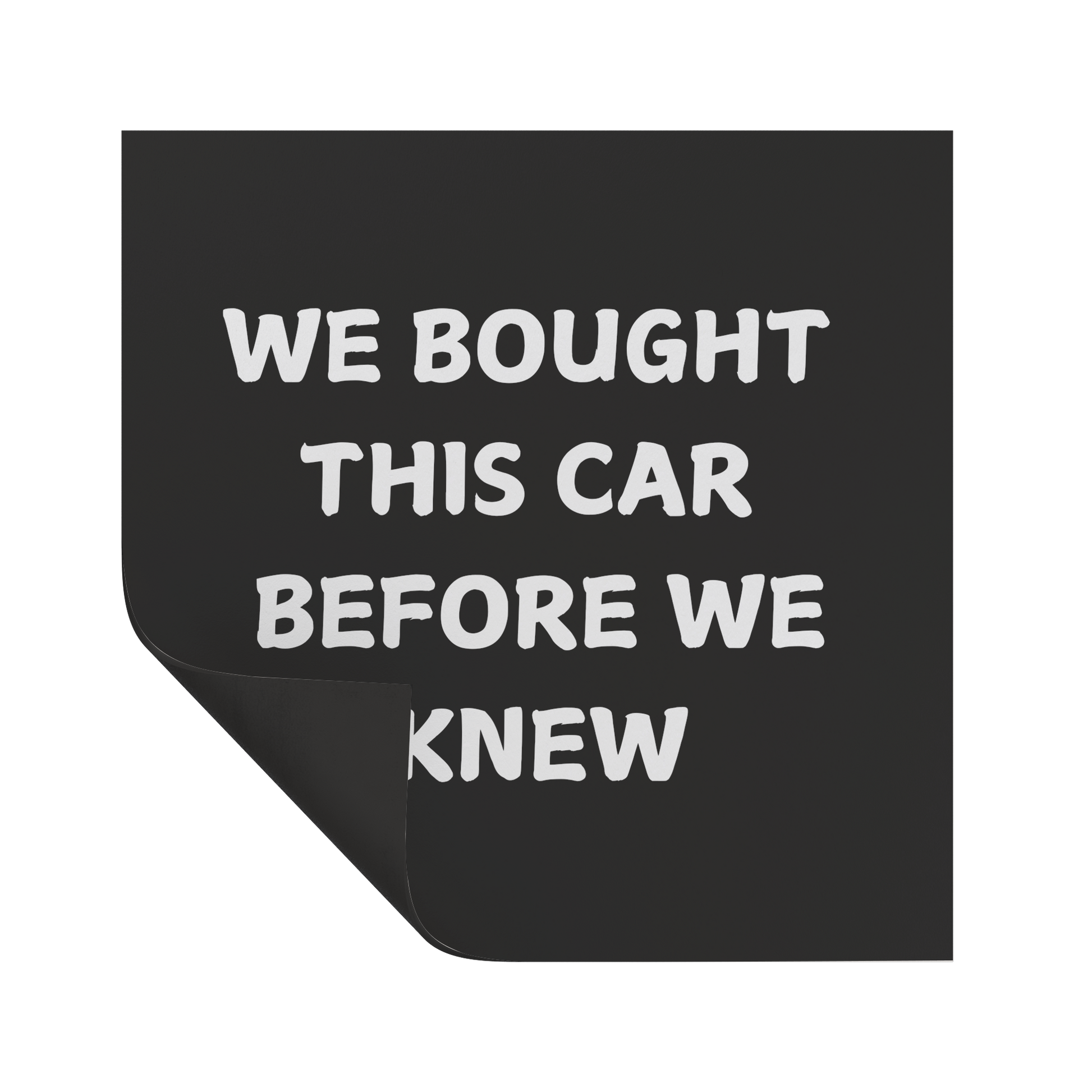 Make a statement with this hilarious car magnet! Featuring bold white text on a crisp black background, it reads: 'WE BOUGHT THIS CAR BEFORE WE KNEW. Easy to apply and remove, it’s the perfect addition to any vehicle—whether you're driving a compact car or dreaming of that spacious family SUV!