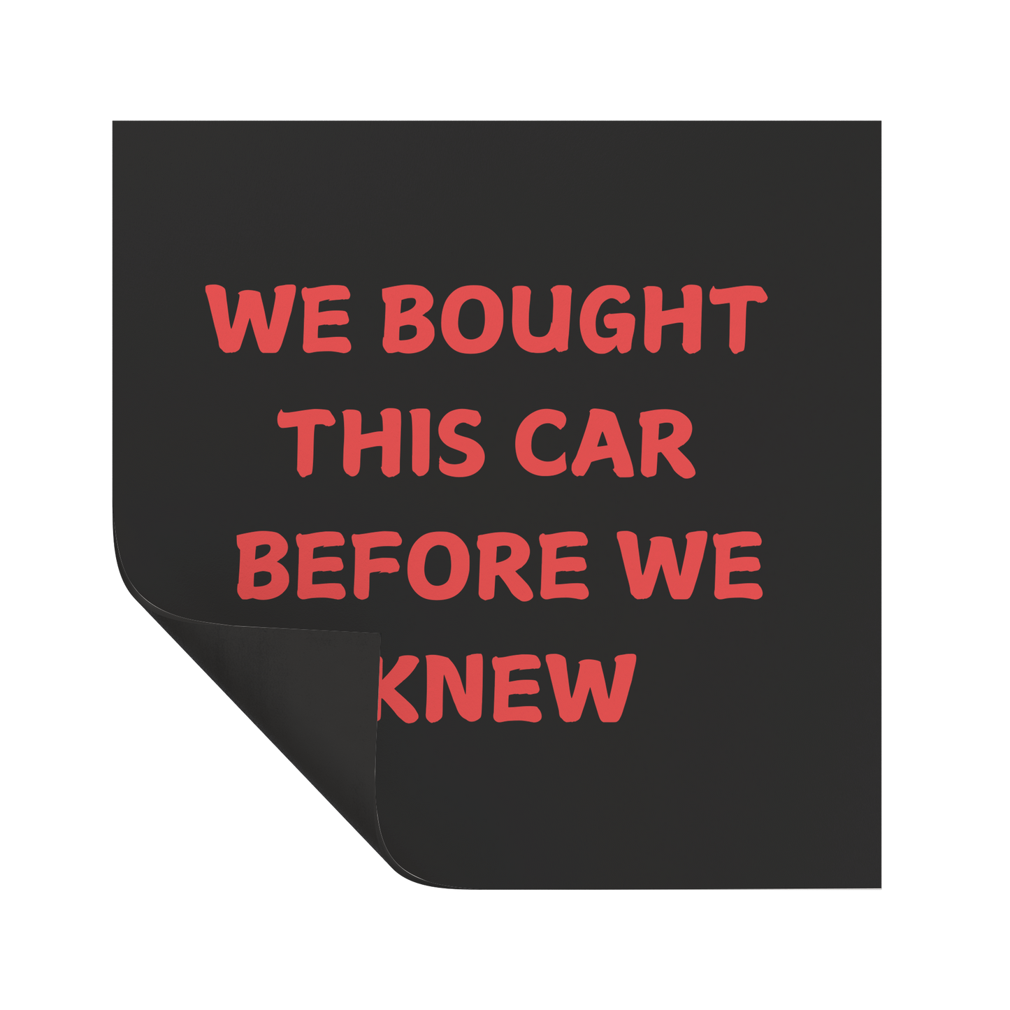 Car magnet featuring a bold, playful message in bright red, all-caps text that reads: "WE BOUGHT THIS CAR BEFORE WE KNEW. Easy to apply and remove, it’s the perfect addition to any vehicle—whether you're driving a compact car or dreaming of that spacious family SUV!