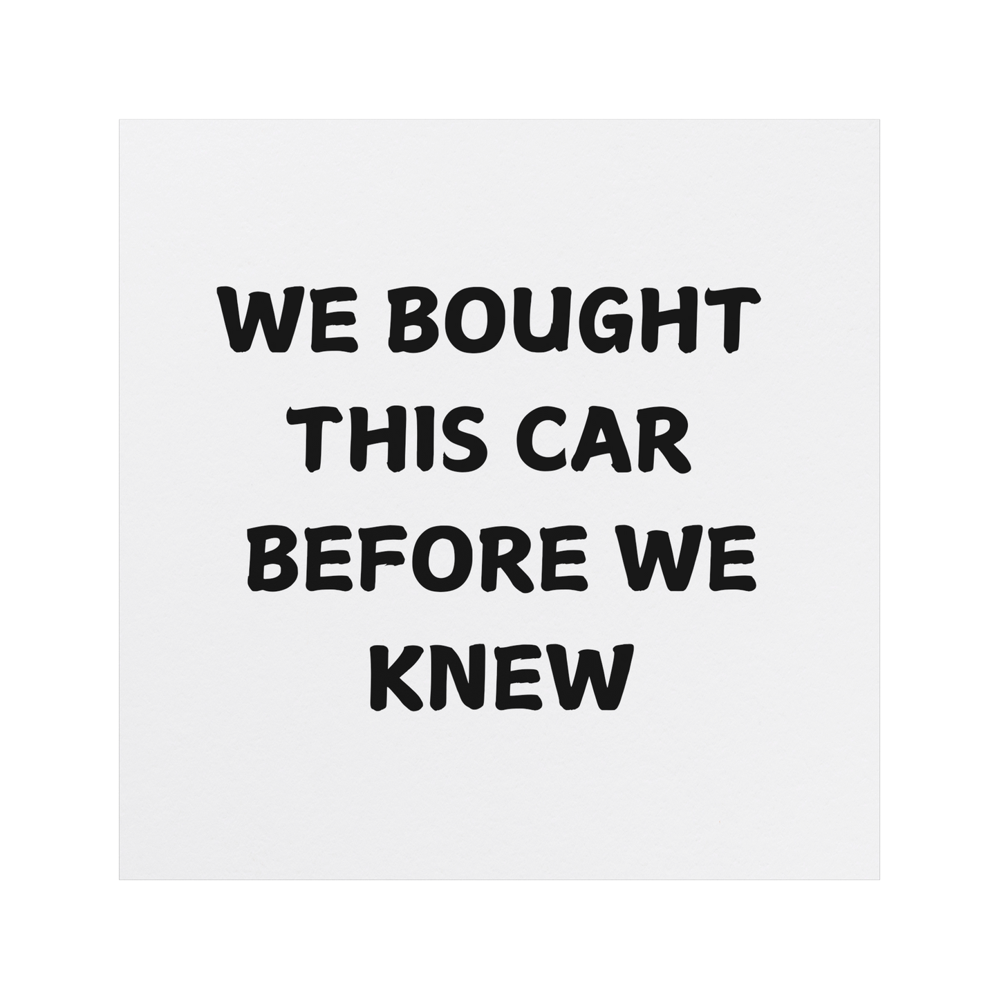 Funny car magnet featuring bold black text on a white background that reads, 'WE BOUGHT THIS CAR BEFORE WE KNEW.' Perfect for parents or families who unexpectedly expanded and now find themselves in a car that's suddenly too small for their growing crew. Great conversation starter for anyone with a sense of humor about family life and parenthood surprises. Durable and weather-resistant, ideal for adding personality to your vehicle.