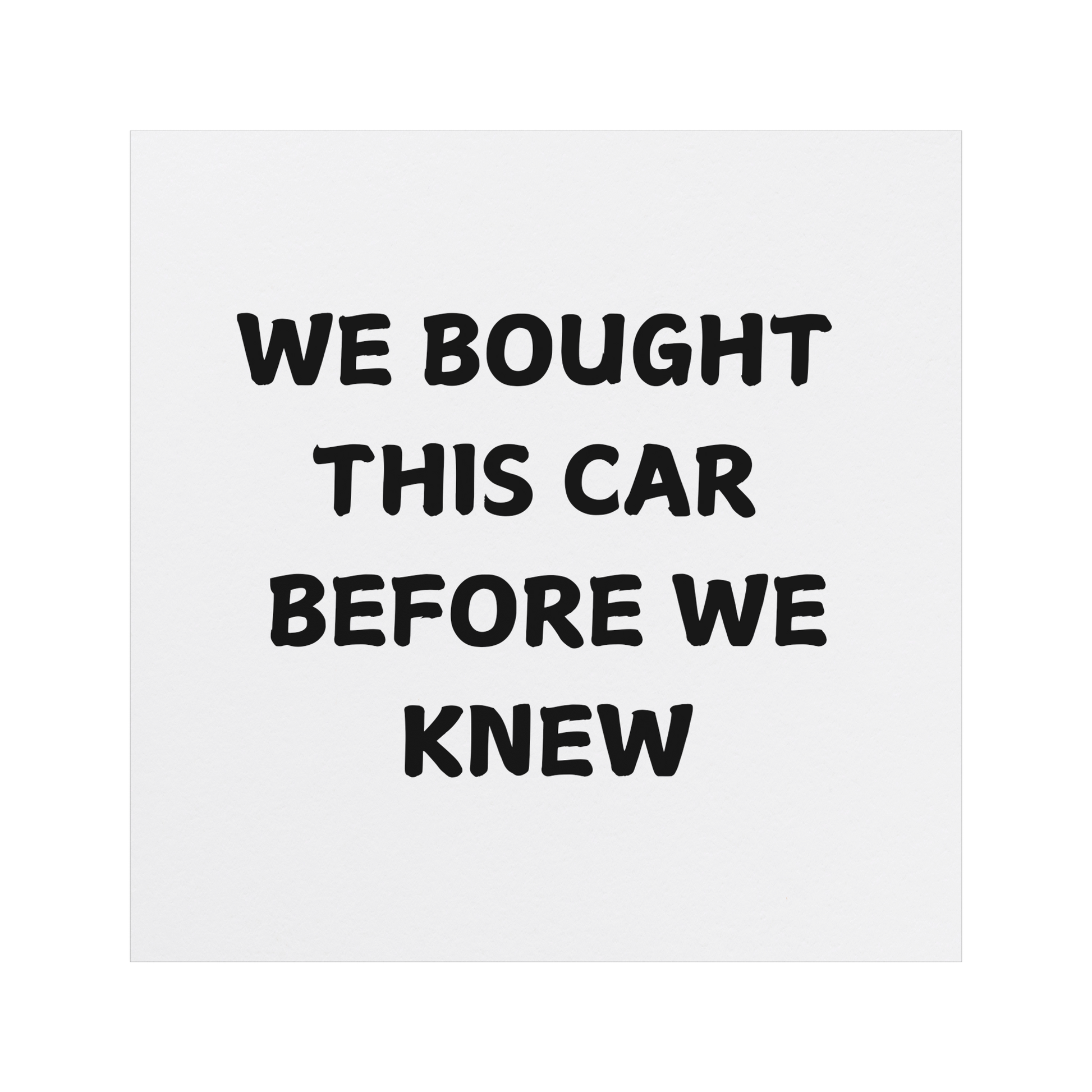 Funny car magnet featuring bold black text on a white background that reads, 'WE BOUGHT THIS CAR BEFORE WE KNEW.' Perfect for parents or families who unexpectedly expanded and now find themselves in a car that's suddenly too small for their growing crew. Great conversation starter for anyone with a sense of humor about family life and parenthood surprises. Durable and weather-resistant, ideal for adding personality to your vehicle.