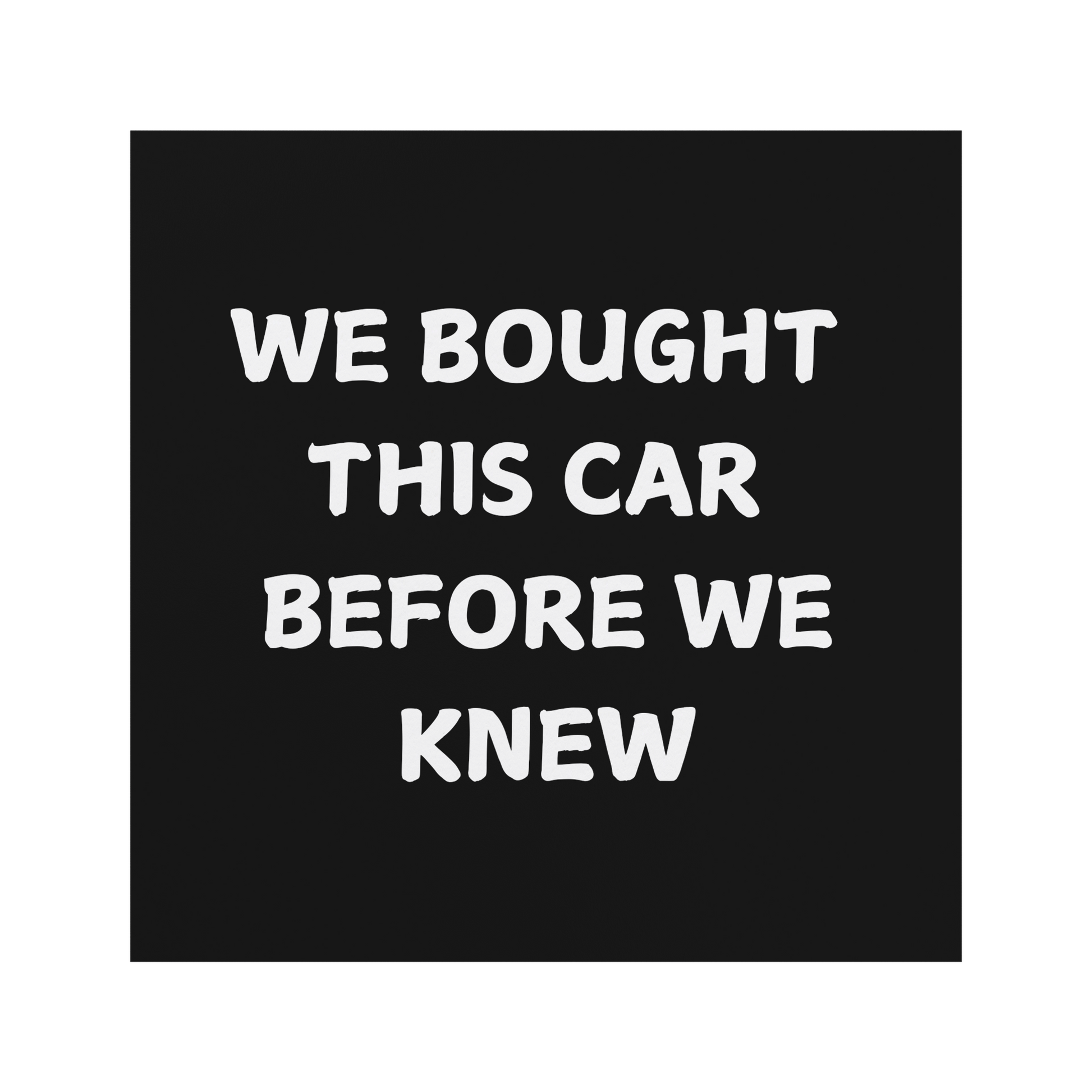 Make a statement with this hilarious car magnet! Featuring bold white text on a crisp black background, it reads: 'WE BOUGHT THIS CAR BEFORE WE KNEW. Easy to apply and remove, it’s the perfect addition to any vehicle—whether you're driving a compact car or dreaming of that spacious family SUV!