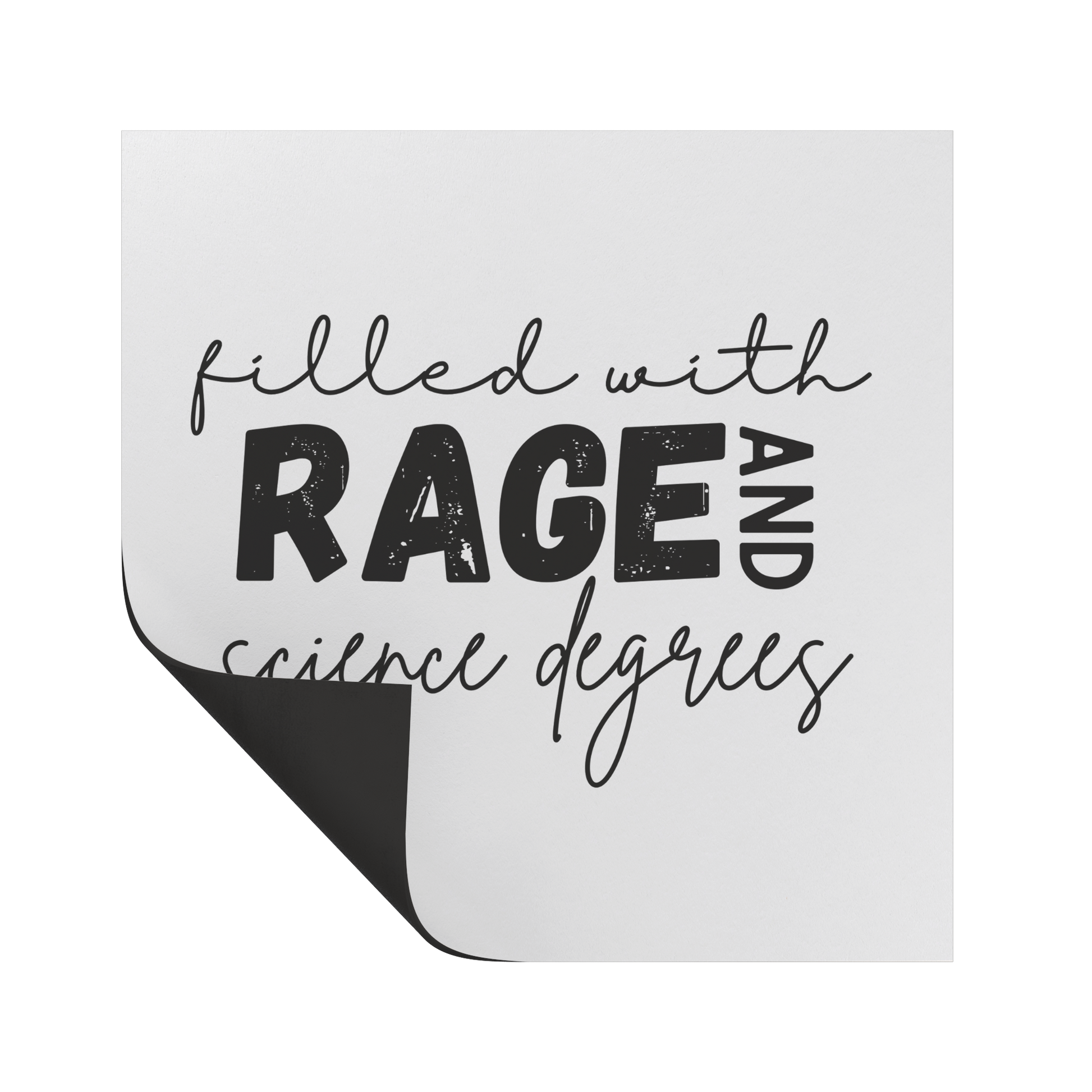 A white square magnet with a bold, empowering message: “filled with RAGE AND science degrees.” The word “RAGE” stands out in large, distressed block letters, while the rest of the text uses elegant, cursive script for contrast. “AND” is rotated vertically next to “RAGE.” Perfect for scientists, students, or professionals who combine intellect with passion. Adds a fierce, witty touch to any fridge, office, or lab space.