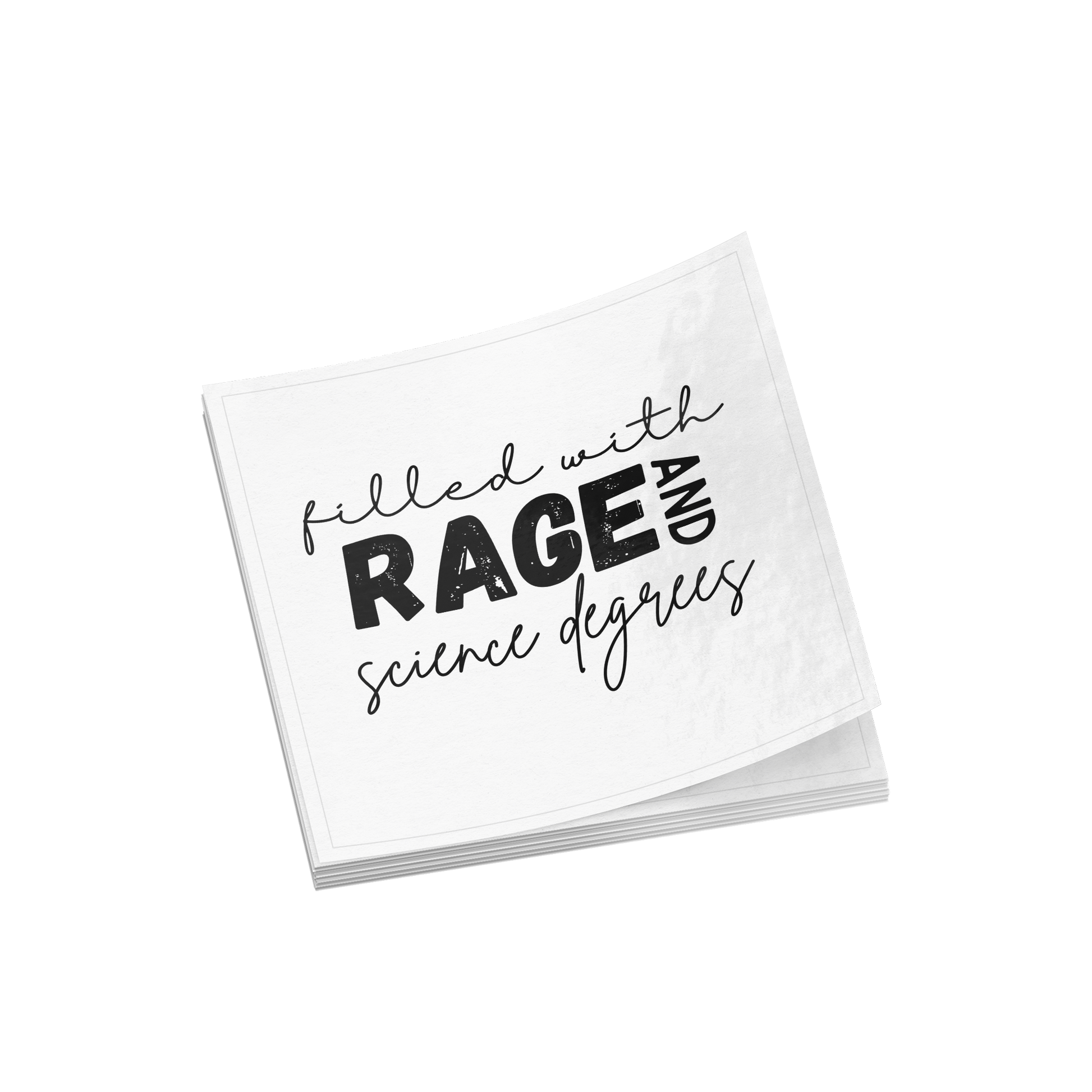 Sticker design featuring a bold, empowering quote: “Filled with RAGE and science degrees.” The word “RAGE” is in all caps, distressed block letters for a dramatic, rebellious feel, while the rest of the phrase is in an elegant, handwritten script that contrasts with the boldness. Perfect for laptops, water bottles, or notebooks—ideal for scientists, students, feminists, and activists who embrace both intellect and passion. Matte finish, durable vinyl.