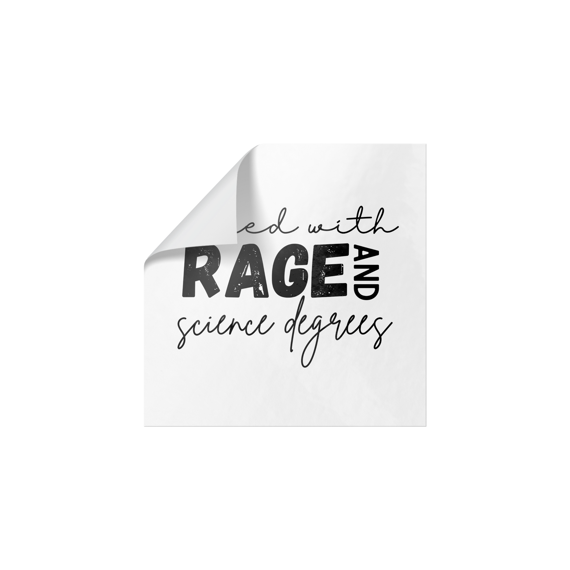 Sticker design featuring a bold, empowering quote: “Filled with RAGE and science degrees.” The word “RAGE” is in all caps, distressed block letters for a dramatic, rebellious feel, while the rest of the phrase is in an elegant, handwritten script that contrasts with the boldness. Perfect for laptops, water bottles, or notebooks—ideal for scientists, students, feminists, and activists who embrace both intellect and passion. Matte finish, durable vinyl.
