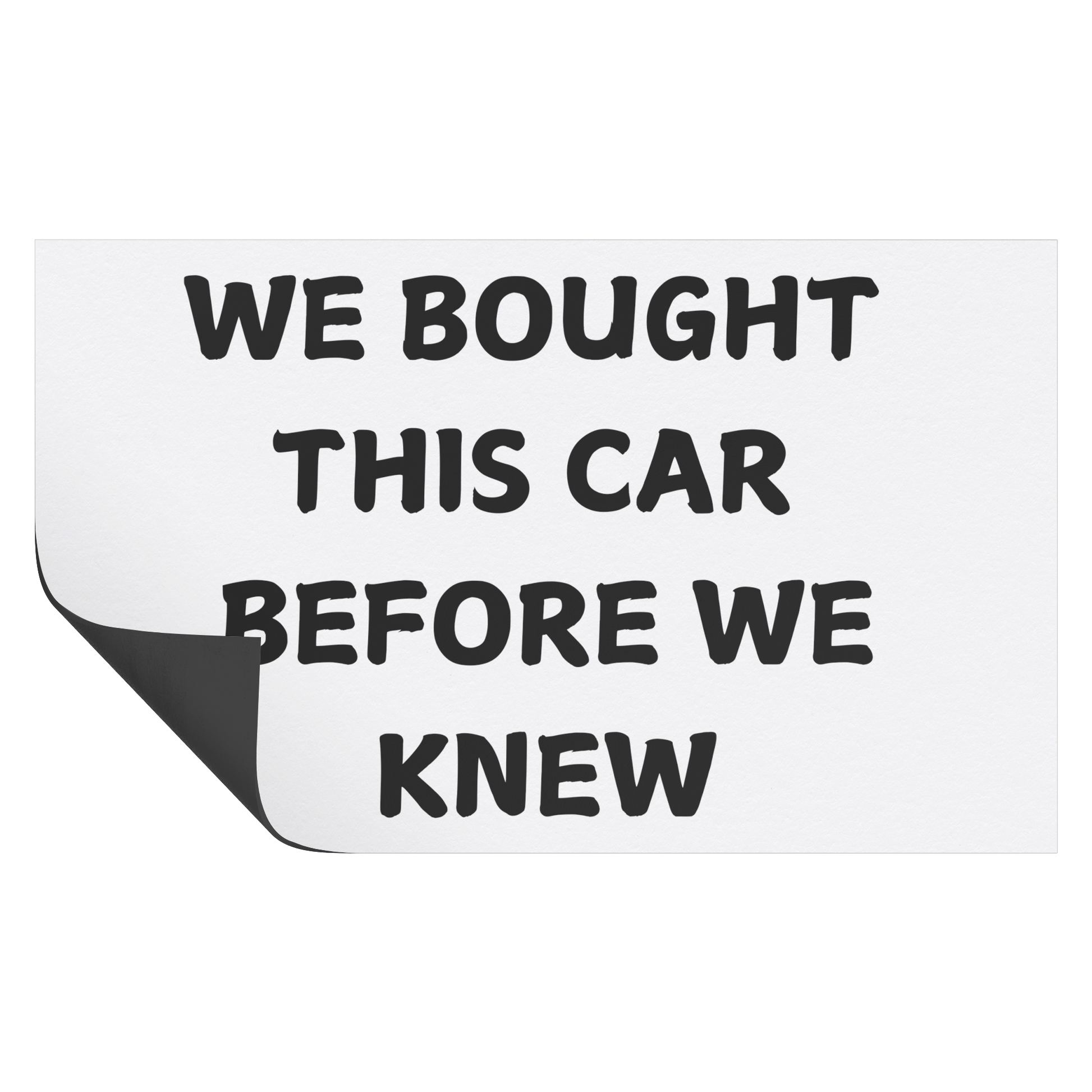 Make a statement with this hilarious car magnet! Featuring bold black text on a crisp white background, it reads: 'WE BOUGHT THIS CAR BEFORE WE KNEW. Easy to apply and remove, it’s the perfect addition to any vehicle—whether you're driving a compact car or dreaming of that spacious family SUV!