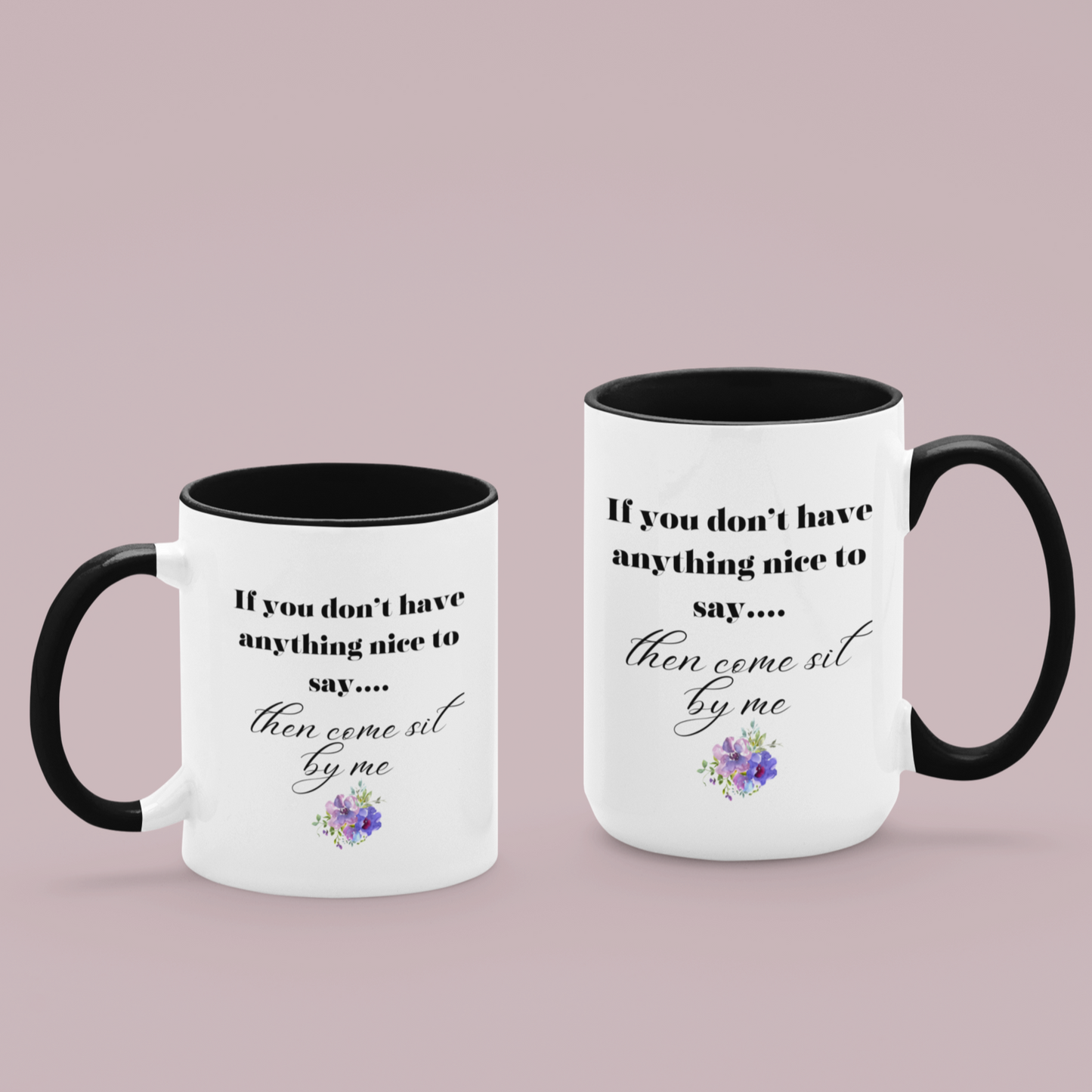 11 & 15 oz White ceramic coffee mug with a black handle and interior, featuring a playful and humorous quote printed in elegant black fonts. The text reads: "If you don’t have anything nice to say... then come sit by me." The phrase is styled with a combination of bold serif and flowing script fonts for emphasis. Below the quote, there’s a charming floral graphic with soft purple and pink flowers accented by green leaves.