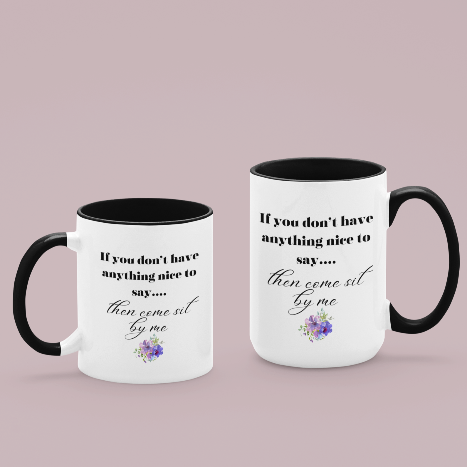 11 & 15 oz White ceramic coffee mug with a black handle and interior, featuring a playful and humorous quote printed in elegant black fonts. The text reads: "If you don’t have anything nice to say... then come sit by me." The phrase is styled with a combination of bold serif and flowing script fonts for emphasis. Below the quote, there’s a charming floral graphic with soft purple and pink flowers accented by green leaves.